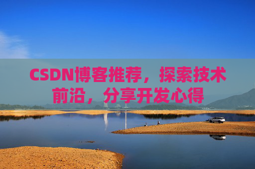 CSDN博客推荐，探索技术前沿，分享开发心得
